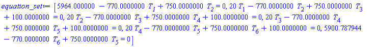 [5964.000000-770.0000000*T__1+750.0000000*T__2 = 0, 20*T[1]-770.0000000*T[2]+750.0000000*T[3]+100.0000000 = 0, 20*T[2]-770.0000000*T[3]+750.0000000*T[4]+100.0000000 = 0, 20*T[3]-770.0000000*T[4]+750.0000000*T[5]+100.0000000 = 0, 20*T[4]-770.0000000*T[5]+750.0000000*T[6]+100.0000000 = 0, 5900.787944-770.0000000*T[6]+750.0000000*T[5] = 0]