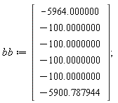 bb := Vector(6, {(1) = -5964.000000, (2) = -100.0000000, (3) = -100.0000000, (4) = -100.0000000, (5) = -100.0000000, (6) = -5900.787944})