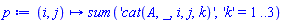 proc (i, j) options operator, arrow; sum('cat(A, _, i, j, k)', 'k' = 1 .. 3) end proc