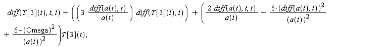 diff(T[3](t), t, t)+3*(diff(a(t), t))*(diff(T[3](t), t))/a(t)+(2*(diff(a(t), t, t))/a(t)+6*(diff(a(t), t))^2/a(t)^2+(-Omega^2+6)/a(t)^2)*T[3](t)