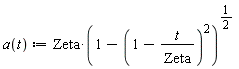 "a(t) :=Zeta*(1-(1-t/(Zeta^()))^(2))^(1/(2)) "