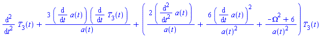diff(diff(T[3](t), t), t)+3*(diff(a(t), t))*(diff(T[3](t), t))/a(t)+(2*(diff(diff(a(t), t), t))/a(t)+6*(diff(a(t), t))^2/a(t)^2+(-Omega^2+6)/a(t)^2)*T[3](t)