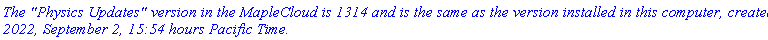 `The "Physics Updates" version in the MapleCloud is 1314 and is the same as the version installed in this computer, created 2022, September 2, 15:54 hours Pacific Time.`