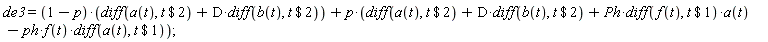 de3 = (1-p)*(diff(a(t), `$`(t, 2))+D*(diff(b(t), `$`(t, 2))))+p*(diff(a(t), `$`(t, 2))+D*(diff(b(t), `$`(t, 2)))+Ph*(diff(f(t), `$`(t, 1)))*a(t)-ph*f(t)*(diff(a(t), `$`(t, 1))))