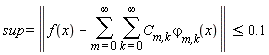 sup = LinearAlgebra[Norm](f(x)-(sum(sum(`C__m,k`*`&varphi;__m,k`(x), k = 0 .. infinity), m = 0 .. infinity))) and LinearAlgebra[Norm](f(x)-(sum(sum(`C__m,k`*`&varphi;__m,k`(x), k = 0 .. infinity), m = 0 .. infinity))) <= .1
