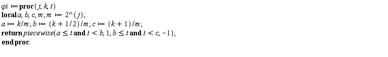 `&varphi;i` := proc (j, k, t) local a, b, c, m; m := 2^j; a := k/m; b := (k+1/2)/m; c := (k+1)/m; return piecewise(a <= t and t < b, 1, b <= t and t < c, -1) end proc
