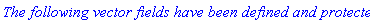 `The following vector fields have been defined and protected:`