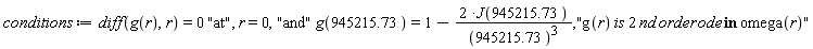 conditions := diff(g(r), r) = 0*"at", r = 0, "and"*g(945215.73) = 1-2*J(945215.73)/945215.73^3, "g(r) is 2 nd order ode in omega(r)"