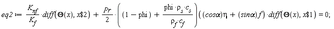 eq2 := K[nf]*(diff(Theta(x), `$`(x, 2)))/K[f]+(1/2)*Pr*(1-phi+phi*rho[s]*c[s]/(rho[f]*c[f]))(eta*`cos&alpha;`+f*`sin&alpha;`)*(diff(Theta(x), `$`(x, 1))) = 0;
