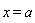 x = a