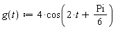 "g(t):=4*cos(2*t+Pi/(6))"