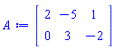 A := Matrix(2, 3, {(1, 1) = 2, (1, 2) = -5, (1, 3) = 1, (2, 1) = 0, (2, 2) = 3, (2, 3) = -2})
