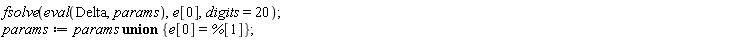 fsolve(eval(Delta, params), e[0], digits = 20); params := `union`(params, {e[0] = %[1]})