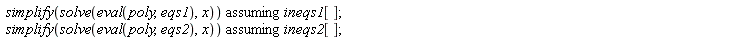`assuming`([simplify(solve(eval(poly, eqs1), x))], [ineqs1[]]); `assuming`([simplify(solve(eval(poly, eqs2), x))], [ineqs2[]])