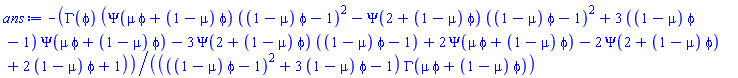 -GAMMA(phi)*(Psi(mu*phi+(1-mu)*phi)*((1-mu)*phi-1)^2-Psi(2+(1-mu)*phi)*((1-mu)*phi-1)^2+3*((1-mu)*phi-1)*Psi(mu*phi+(1-mu)*phi)-3*Psi(2+(1-mu)*phi)*((1-mu)*phi-1)+2*Psi(mu*phi+(1-mu)*phi)-2*Psi(2+(1-mu)*phi)+2*(1-mu)*phi+1)/((((1-mu)*phi-1)^2+3*(1-mu)*phi-1)*GAMMA(mu*phi+(1-mu)*phi))