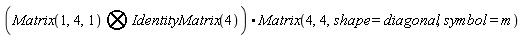 `&bigotimes;`(Matrix(1, 4, 1), IdentityMatrix(4)).Matrix(4, 4, shape = diagonal, symbol = m)