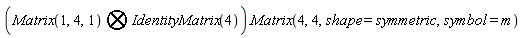 `&bigotimes;`(Matrix(1, 4, 1), IdentityMatrix(4)).Matrix(4, 4, shape = symmetric, symbol = m)