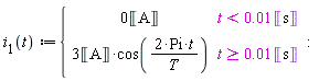 "`i__1`(t):={[[0&lobrk;A&robrk;,t<0.01&lobrk;s&robrk;],[3&lobrk;A&robrk;*cos((2*Pi*t)/(T)),t>=0.01&lobrk;s&robrk;]]:"
