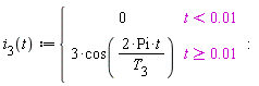 "`i__3`(t):={[[0,t<0.01],[3*cos((2*Pi*t)/(`T__3`)),t>=0.01]]:"