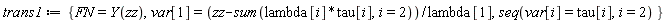 trans1 := {seq(var[i] = tau[i], i = 2), FN = Y(zz), var[1] = (zz-(sum(lambda[i]*tau[i], i = 2)))/lambda[1]}