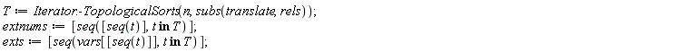 T := Iterator:-TopologicalSorts(n, subs(translate, rels)); extnums := [seq([seq(t)], `in`(t, T))]; exts := [seq(vars[[seq(t)]], `in`(t, T))]