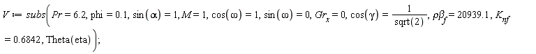 V := subs(Pr = 6.2, phi = .1, sin(alpha) = 1, M = 1, cos(omega) = 1, sin(omega) = 0, Gr[x] = 0, cos(gamma) = 1/sqrt(2), `&rho;&beta;`[f] = 20939.1, K[nf] = .6842, Theta(eta));