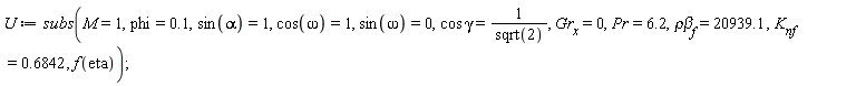 U := subs(M = 1, phi = .1, sin(alpha) = 1, cos(omega) = 1, sin(omega) = 0, cos*gamma = 1/sqrt(2), Gr[x] = 0, Pr = 6.2, `&rho;&beta;`[f] = 20939.1, K[nf] = .6842, f(eta));
