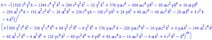 0 = -(1/4)*(1920*c^6*gamma^2*k-1344*c^4*gamma^2*k^3+384*c^2*gamma^2*k^5-32*gamma^2*k^7+576*alpha*c^6*gamma-864*alpha*c^4*gamma*k^2-80*alpha*c^2*gamma*k^4+56*alpha*gamma*k^6-288*alpha^2*c^4*k-192*alpha^2*c^2*k^3-24*alpha^2*k^5+256*c^4*gamma*k-160*c^2*gamma*k^3+24*gamma*k^5+48*alpha*c^4-48*alpha*c^2*k^2-20*alpha*k^4+8*c^2*k-4*k^3)/(960*c^6*gamma^2*k^2-336*c^4*gamma^2*k^4+64*c^2*gamma^2*k^6-4*gamma^2*k^8+576*alpha*c^6*gamma*k-288*alpha*c^4*gamma*k^3-16*alpha*c^2*gamma*k^5+8*alpha*gamma*k^7-144*alpha^2*c^4*k^2-48*alpha^2*c^2*k^4-4*alpha^2*k^6+128*c^4*gamma*k^2-40*c^2*gamma*k^4+4*gamma*k^6+48*alpha*c^4*k-16*alpha*c^2*k^3-4*alpha*k^5+4*c^2*k^2-k^4)^(1/2)