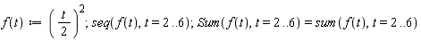 "f(t):=(t/(2))^(2);seq(f(t),t=2..6);Sum(f(t),t=2..6)=sum(f(t),t=2..6)"