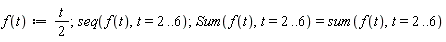 "f(t):=t/(2);seq(f(t),t=2..6);Sum(f(t),t=2..6)=sum(f(t),t=2..6)"