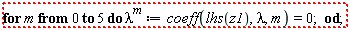 "for m from 0 to 5 do  lambda^m:=coeff(lhs(z1),lambda,m)=0;  od;"