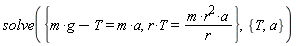 solve({r*T = m*r^2*a*(1/r), g*m-T = m*a}, {T, a})