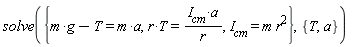 solve({I__cm = m*r^2, r*T = I__cm*a/r, g*m-T = m*a}, {T, a})