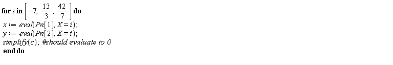 for i in [-7, 13/3, 42*(1/7)] do x := eval(Pn[1], X = i); y := eval(Pn[2], X = i); simplify(c) end do