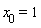 x__0 = 1
