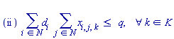"(ii)  (&sum;)d[i ]  (&sum;)()[ ]x[i,j,k ]<=   q,    &forall;k in K"