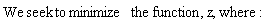 "We seek to minimize  the function, z, where: "
