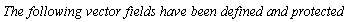 `The following vector fields have been defined and protected:`