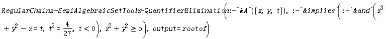 RegularChains:-SemiAlgebraicSetTools:-QuantifierElimination(:-`&A`([x, y, t]), :-`&implies`(:-`&and`(x^3+y^2-x = t, t^2 = 4/27, t < 0), x^2+y^2 >= rho), output = rootof)