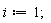 i := 1;