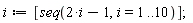 i := [seq(2*i-1, i = 1 .. 10)];