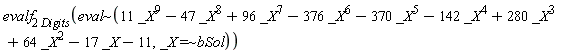 evalf[2*Digits](`~`[eval](11*_X^9-47*_X^8+96*_X^7-376*_X^6-370*_X^5-142*_X^4+280*_X^3+64*_X^2-17*_X-11, `~`[`=`](_X, bSol)))