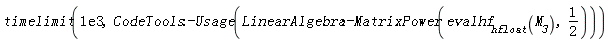 timelimit(0.1e4, CodeTools:-Usage(LinearAlgebra:-MatrixPower(evalhf[hfloat](M__3), 1/2)))