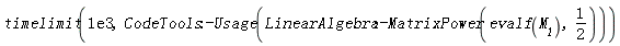 timelimit(0.1e4, CodeTools:-Usage(LinearAlgebra:-MatrixPower(evalf(M__1), 1/2)))