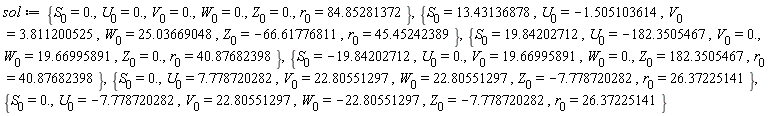 sol := {S[0] = 0., U[0] = 0., V[0] = 0., W[0] = 0., Z[0] = 0., r[0] = 84.85281372}, {S[0] = 13.43136878, U[0] = -1.505103614, V[0] = 3.811200525, W[0] = 25.03669048, Z[0] = -66.61776811, r[0] = 45.45242389}, {S[0] = 19.84202712, U[0] = -182.3505467, V[0] = 0., W[0] = 19.66995891, Z[0] = 0., r[0] = 40.87682398}, {S[0] = -19.84202712, U[0] = 0., V[0] = 19.66995891, W[0] = 0., Z[0] = 182.3505467, r[0] = 40.87682398}, {S[0] = 0., U[0] = 7.778720282, V[0] = 22.80551297, W[0] = 22.80551297, Z[0] = -7.778720282, r[0] = 26.37225141}, {S[0] = 0., U[0] = -7.778720282, V[0] = 22.80551297, W[0] = -22.80551297, Z[0] = -7.778720282, r[0] = 26.37225141}