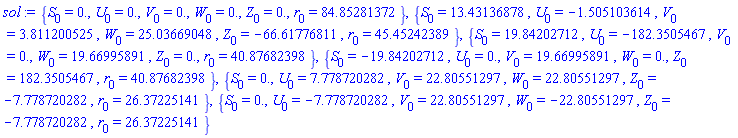 {S[0] = 0., U[0] = 0., V[0] = 0., W[0] = 0., Z[0] = 0., r[0] = 84.85281372}, {S[0] = 13.43136878, U[0] = -1.505103614, V[0] = 3.811200525, W[0] = 25.03669048, Z[0] = -66.61776811, r[0] = 45.45242389}, {S[0] = 19.84202712, U[0] = -182.3505467, V[0] = 0., W[0] = 19.66995891, Z[0] = 0., r[0] = 40.87682398}, {S[0] = -19.84202712, U[0] = 0., V[0] = 19.66995891, W[0] = 0., Z[0] = 182.3505467, r[0] = 40.87682398}, {S[0] = 0., U[0] = 7.778720282, V[0] = 22.80551297, W[0] = 22.80551297, Z[0] = -7.778720282, r[0] = 26.37225141}, {S[0] = 0., U[0] = -7.778720282, V[0] = 22.80551297, W[0] = -22.80551297, Z[0] = -7.778720282, r[0] = 26.37225141}