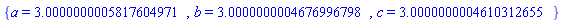 {a = 3.0000000005817604971, b = 3.0000000004676996798, c = 3.0000000004610312655}