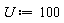 U := 100
