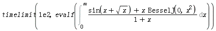 timelimit(0.1e3, evalf(Int((sin(x+sqrt(x))+x*BesselJ(0, x^2))/(1+x), x = 0 .. infinity)))
