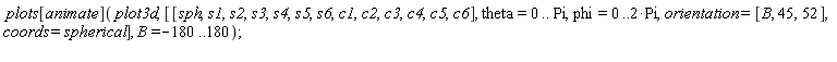 plots[animate](plot3d, [[sph, s1, s2, s3, s4, s5, s6, c1, c2, c3, c4, c5, c6], theta = 0 .. Pi, phi = 0 .. 2*Pi, orientation = [B, 45, 52], coords = spherical], B = -180 .. 180)